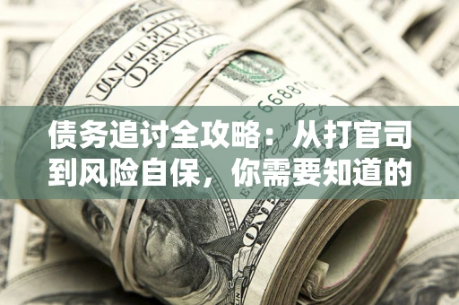 北京债务追讨全攻略：从打官司到风险自保，你需要知道的法律智慧
