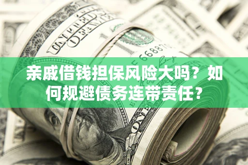 北京亲戚借钱担保风险大吗？如何规避债务连带责任？