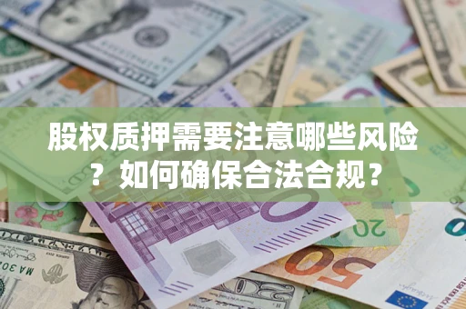 北京股权质押需要注意哪些风险？如何确保合法合规？