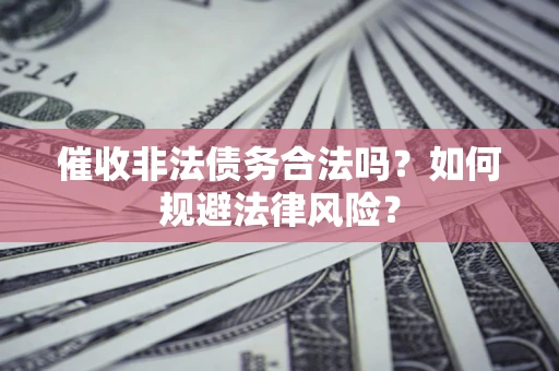 北京催收非法债务合法吗？如何规避法律风险？