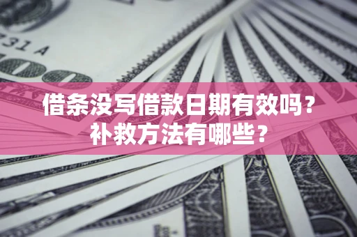 北京借条没写借款日期有效吗?补救方法有哪些? 北京借条没写借款日期有效吗?补救方法有哪些?