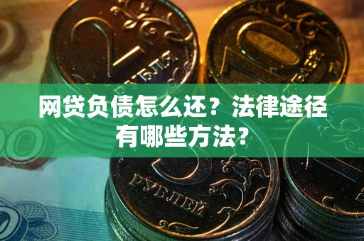 北京网贷负债怎么还？法律途径有哪些方法？