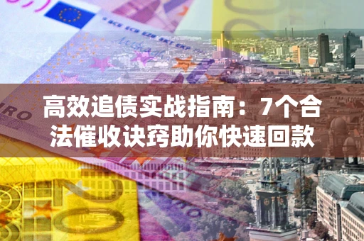 北京高效追债实战指南：7个合法催收诀窍助你快速回款