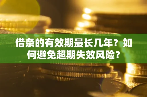北京借条的有效期最长几年？如何避免超期失效风险？