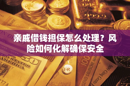 北京亲戚借钱担保怎么处理？风险如何化解确保安全