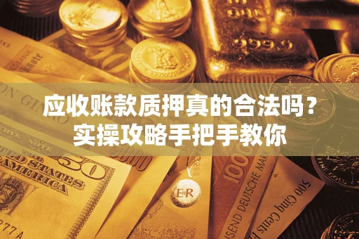 北京应收账款质押真的合法吗？实操攻略手把手教你