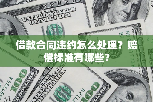 北京借款合同违约怎么处理？赔偿标准有哪些？