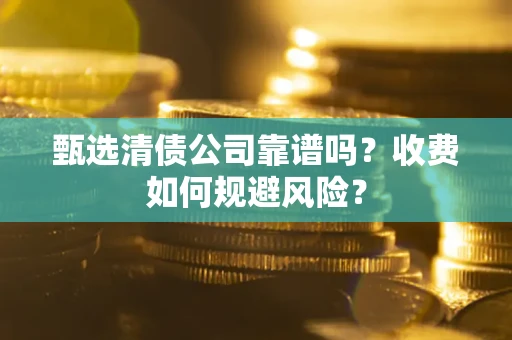 北京甄选清债公司靠谱吗？收费如何规避风险？