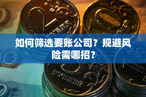 北京如何筛选要账公司？规避风险需哪招？