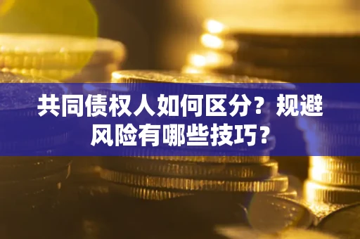 北京共同债权人如何区分？规避风险有哪些技巧？