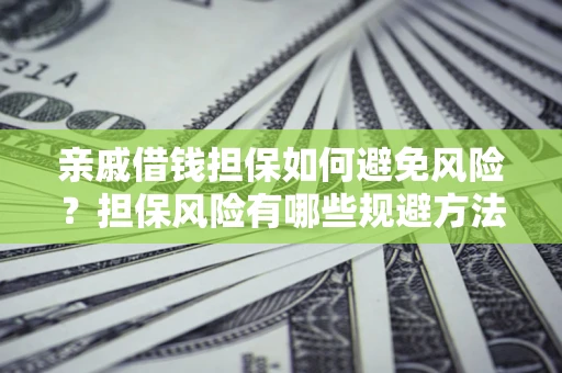 北京亲戚借钱担保如何避免风险？担保风险有哪些规避方法？