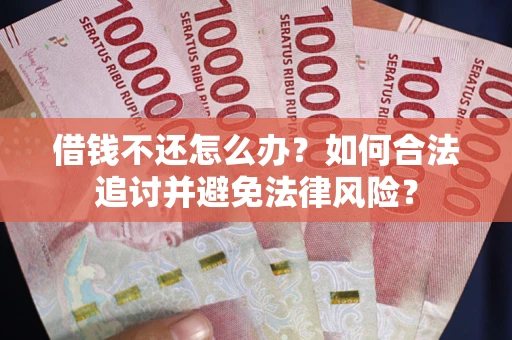 北京借钱不还怎么办？如何合法追讨并避免法律风险？