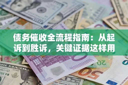 北京债务催收全流程指南：从起诉到胜诉，关键证据这样用
