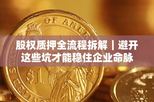 北京股权质押全流程拆解｜避开这些坑才能稳住企业命脉