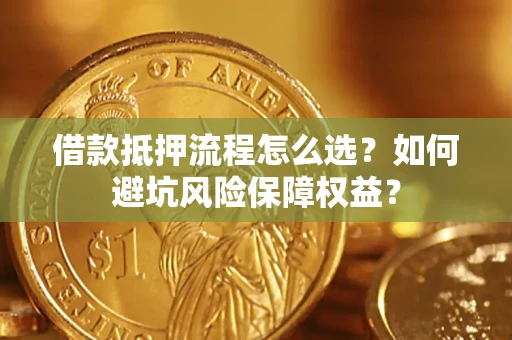 北京借款抵押流程怎么选？如何避坑风险保障权益？