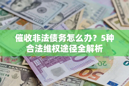北京催收非法债务怎么办？5种合法维权途径全解析