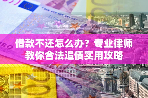 北京借款不还怎么办？专业律师教你合法追债实用攻略