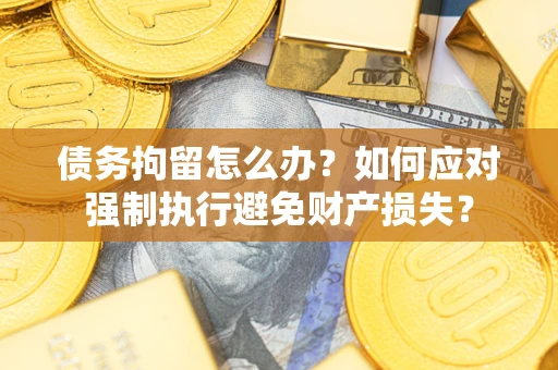 北京债务拘留怎么办？如何应对强制执行避免财产损失？