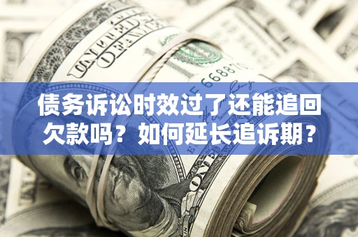 北京债务诉讼时效过了还能追回欠款吗？如何延长追诉期？