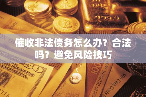 北京催收非法债务怎么办？合法吗？避免风险技巧