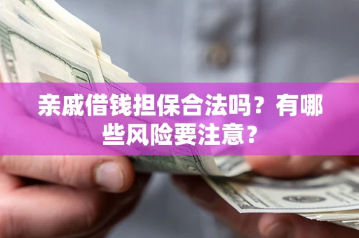 北京亲戚借钱担保合法吗？有哪些风险要注意？