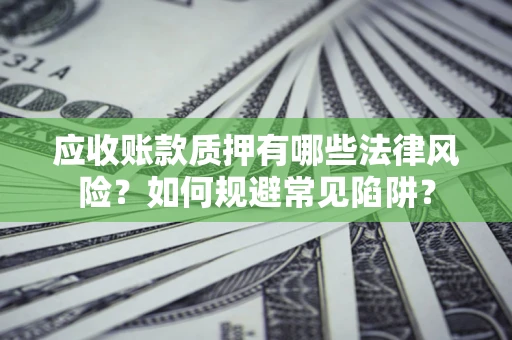 北京应收账款质押有哪些法律风险？如何规避常见陷阱？
