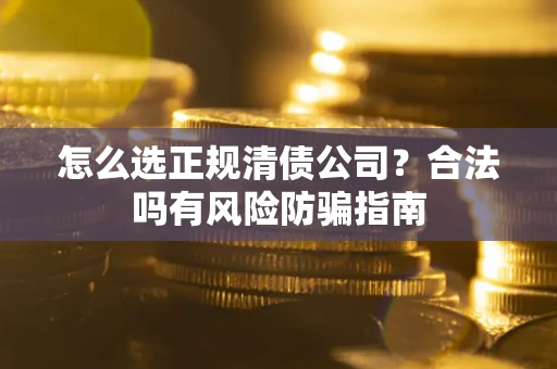 北京怎么选正规清债公司？合法吗有风险防骗指南