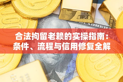 北京合法拘留老赖的实操指南:条件、流程与信用修复全解析 北京合法拘留老赖的实操指南:条件、流程与信用修复全解析