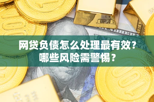 北京网贷负债怎么处理最有效？哪些风险需警惕？