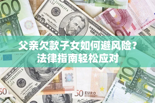 北京父亲欠款子女如何避风险？法律指南轻松应对