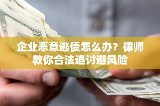 北京企业恶意逃债怎么办？律师教你合法追讨避风险