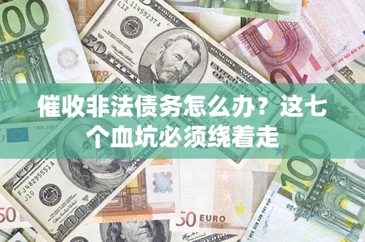 北京催收非法债务怎么办？这七个血坑必须绕着走