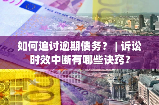 北京如何追讨逾期债务？ | 诉讼时效中断有哪些诀窍？