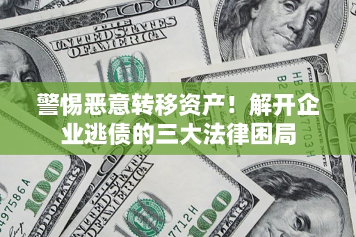 北京警惕恶意转移资产！解开企业逃债的三大法律困局
