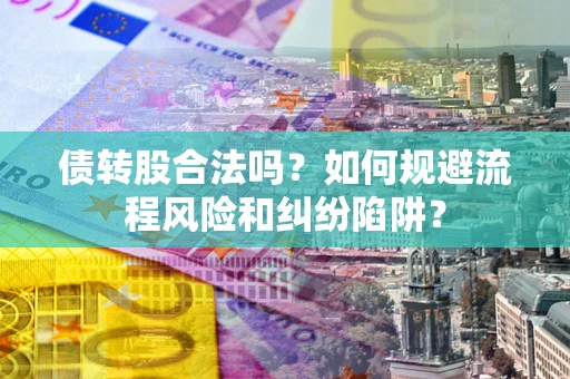 北京债转股合法吗？如何规避流程风险和纠纷陷阱？