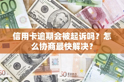 北京信用卡逾期会被起诉吗？怎么协商最快解决？