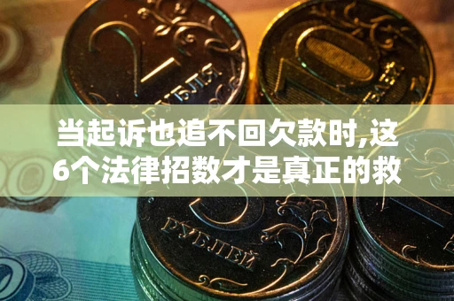 北京当起诉也追不回欠款时,这6个法律招数才是真正的救命稻草