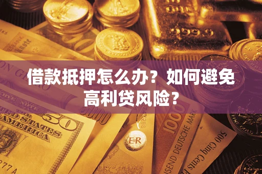 北京借款抵押怎么办？如何避免高利贷风险？