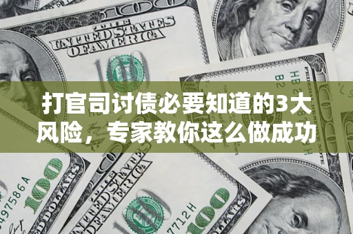 北京打官司讨债必要知道的3大风险，专家教你这么做成功率飙升