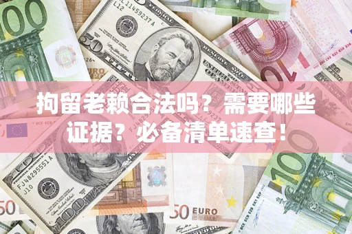 北京拘留老赖合法吗？需要哪些证据？必备清单速查！