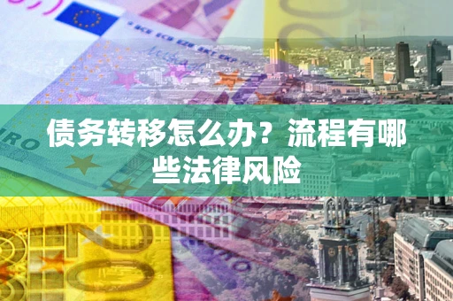 北京债务转移怎么办？流程有哪些法律风险