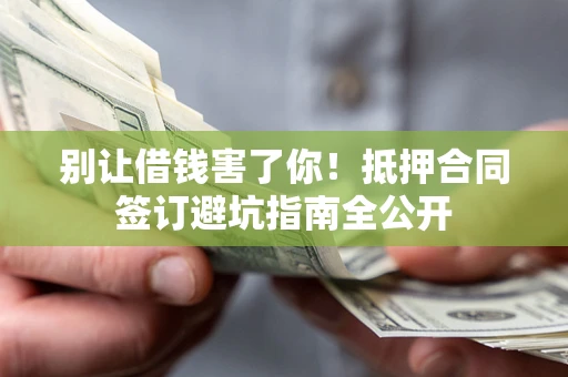 北京别让借钱害了你！抵押合同签订避坑指南全公开