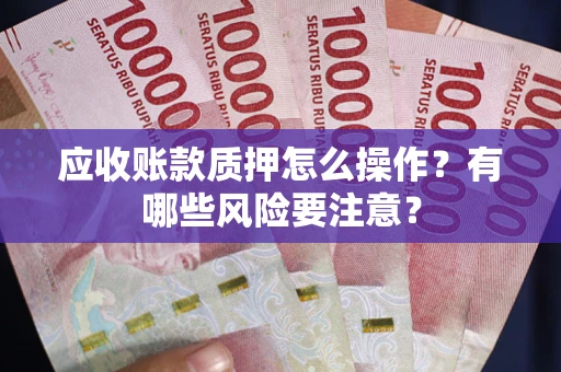 北京应收账款质押怎么操作？有哪些风险要注意？