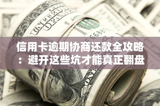 北京信用卡逾期协商还款全攻略：避开这些坑才能真正翻盘