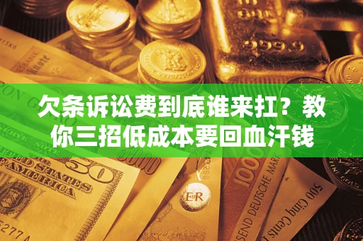 北京欠条诉讼费到底谁来扛？教你三招低成本要回血汗钱