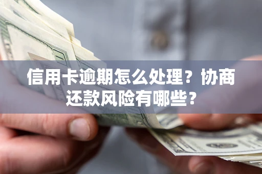 北京信用卡逾期怎么处理？协商还款风险有哪些？